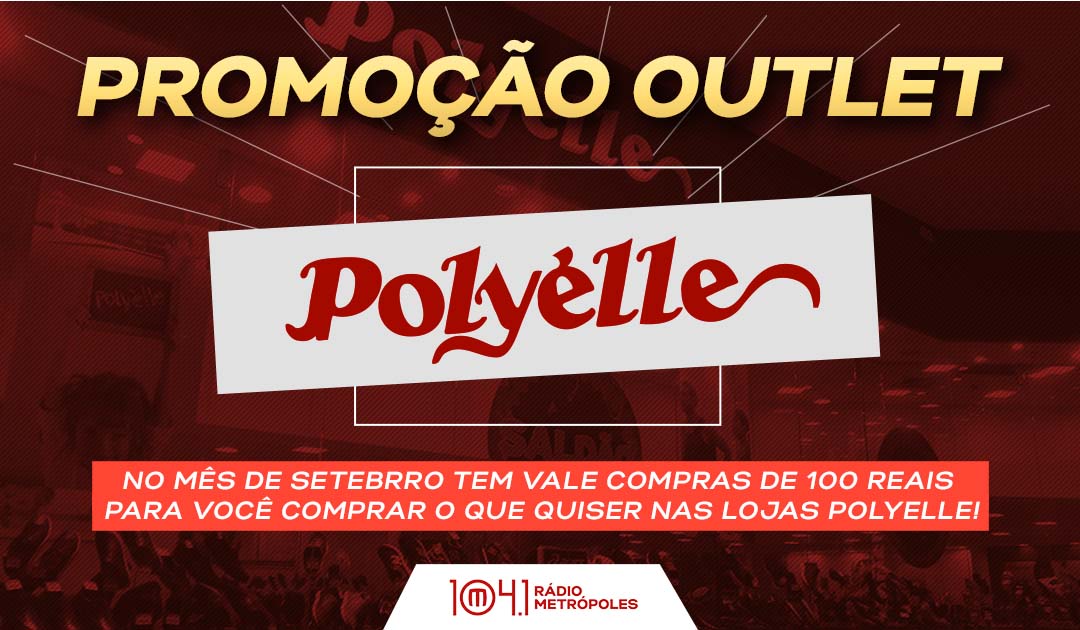 PROMOÇÃO OUTLET POLYELLE E RADIO METRÓPOLES!!!